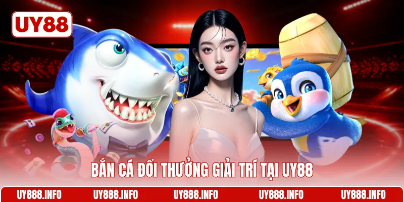 Bắn cá đổi thưởng giải trí tại UY88