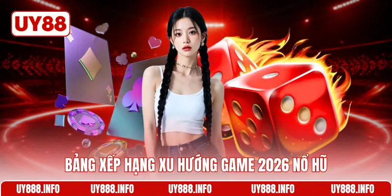 Bảng xếp hạng xu hướng game 2026 nổ hũ
