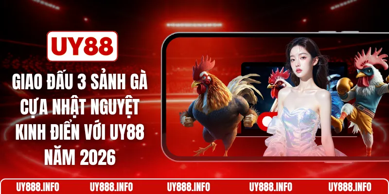 Giao đấu 3 sảnh gà cựa Nhật Nguyệt kinh điển với UY88 năm 2026