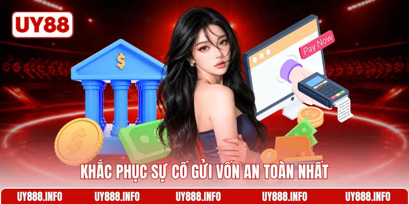 Khắc phục sự cố gửi vốn an toàn nhất